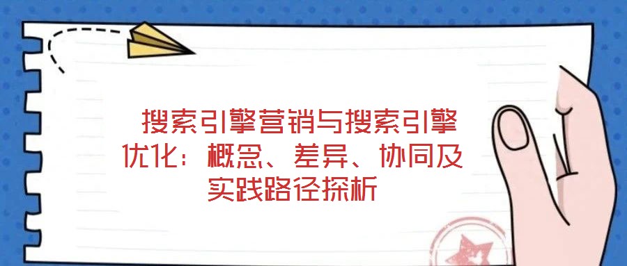  搜索引擎營銷與搜索引擎優(yōu)化：概念、差異、協(xié)同及實踐路徑探析