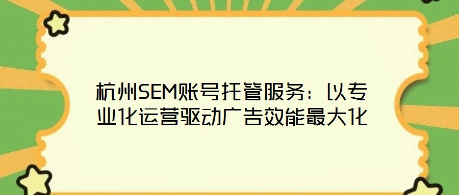 杭州SEM賬號托管服務(wù)：以專業(yè)化運營驅(qū)動廣告效能最大化