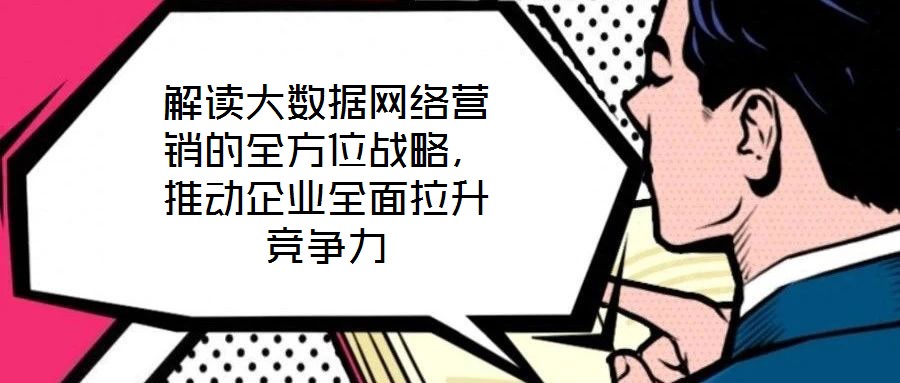 解讀大數(shù)據(jù)網(wǎng)絡(luò)營(yíng)銷的全方位戰(zhàn)略，推動(dòng)企業(yè)全面拉升競(jìng)爭(zhēng)力