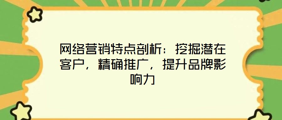 網(wǎng)絡(luò)營銷特點(diǎn)剖析：挖掘潛在客戶，精確推廣，提升品牌影響力