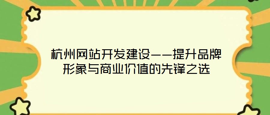 杭州網(wǎng)站開發(fā)建設(shè)——提升品牌形象與商業(yè)價(jià)值的先鋒之選