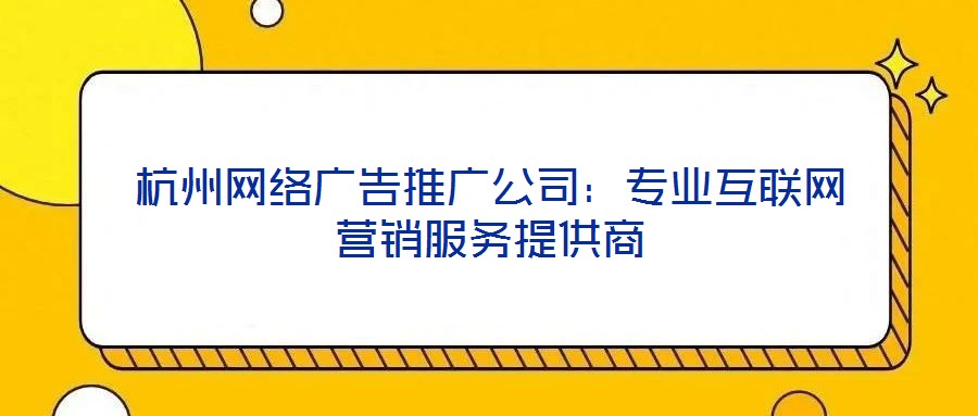 杭州網(wǎng)絡廣告推廣公司：專業(yè)互聯(lián)網(wǎng)營銷服務提供商