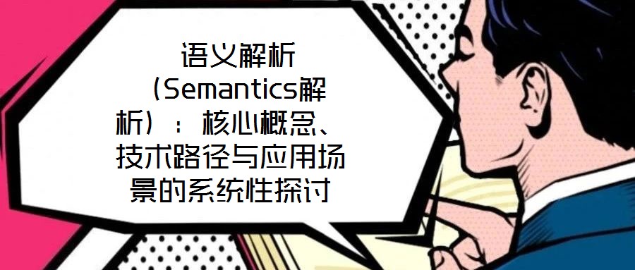  語義解析（Semantics解析）：核心概念、技術(shù)路徑與應(yīng)用場(chǎng)景的系統(tǒng)性探討