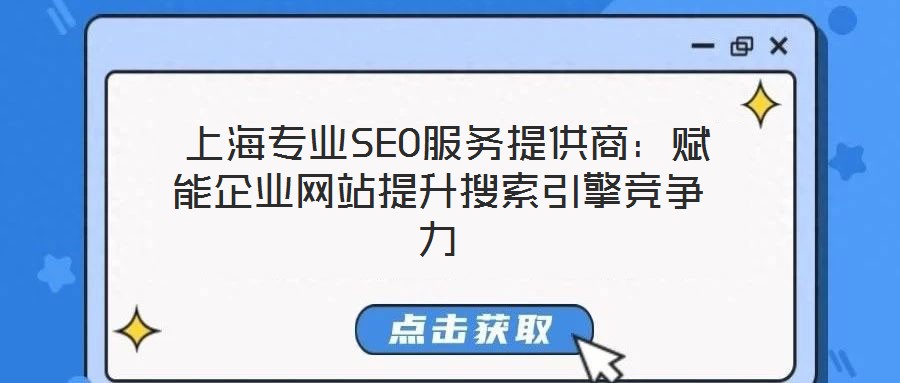  上海專業(yè)SEO服務(wù)提供商：賦能企業(yè)網(wǎng)站提升搜索引擎競爭力