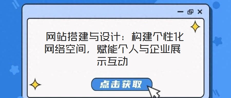  網(wǎng)站搭建與設(shè)計(jì)：構(gòu)建個(gè)性化網(wǎng)絡(luò)空間，賦能個(gè)人與企業(yè)展示互動(dòng)
