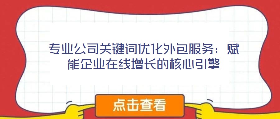 專業(yè)公司關(guān)鍵詞優(yōu)化外包服務(wù)：賦能企業(yè)在線增長的核心引擎