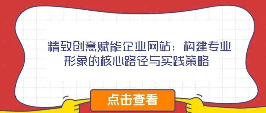  精致創(chuàng)意賦能企業(yè)網(wǎng)站：構(gòu)建專業(yè)形象的核心路徑與實踐策略
