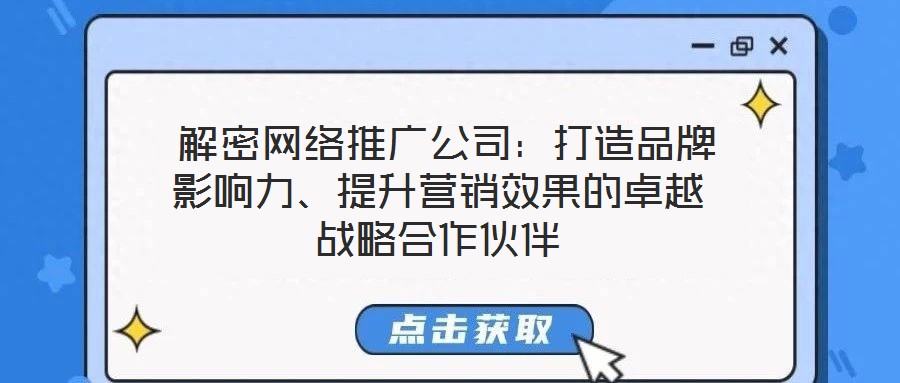  解密網(wǎng)絡(luò)推廣公司：打造品牌影響力、提升營銷效果的卓越戰(zhàn)略合作伙伴