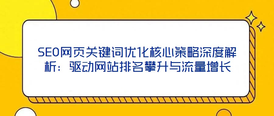 SEO網(wǎng)頁關(guān)鍵詞優(yōu)化核心策略深度解析：驅(qū)動網(wǎng)站排名攀升與流量增長