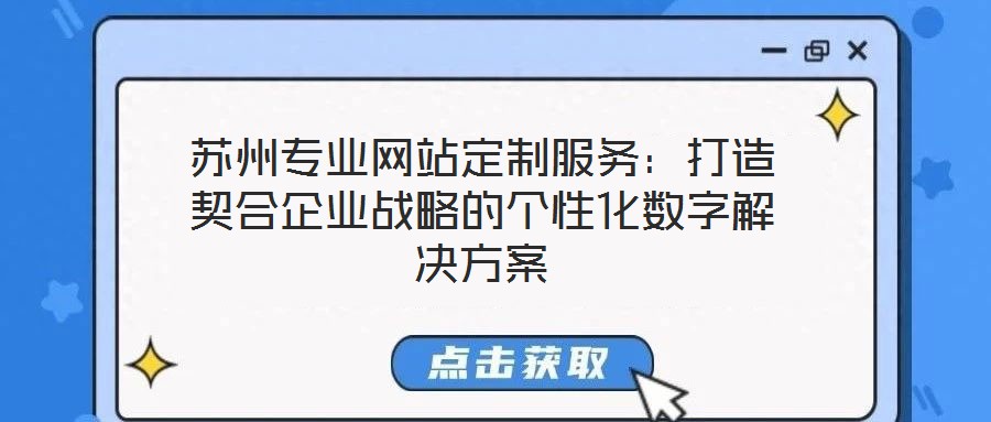蘇州專業(yè)網(wǎng)站定制服務(wù)：打造契合企業(yè)戰(zhàn)略的個性化數(shù)字解決方案