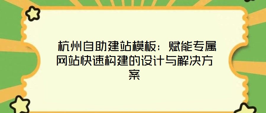  杭州自助建站模板：賦能專(zhuān)屬網(wǎng)站快速構(gòu)建的設(shè)計(jì)與解決方案