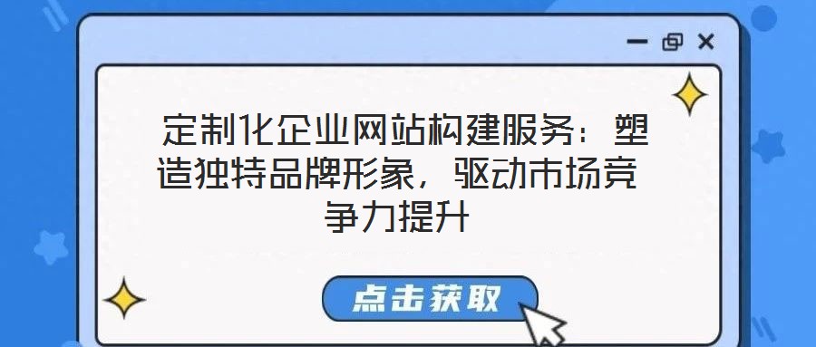  定制化企業(yè)網(wǎng)站構(gòu)建服務(wù)：塑造獨(dú)特品牌形象，驅(qū)動(dòng)市場(chǎng)競(jìng)爭(zhēng)力提升