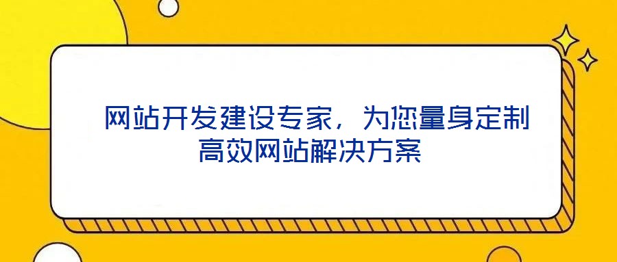  網(wǎng)站開發(fā)建設(shè)專家，為您量身定制高效網(wǎng)站解決方案