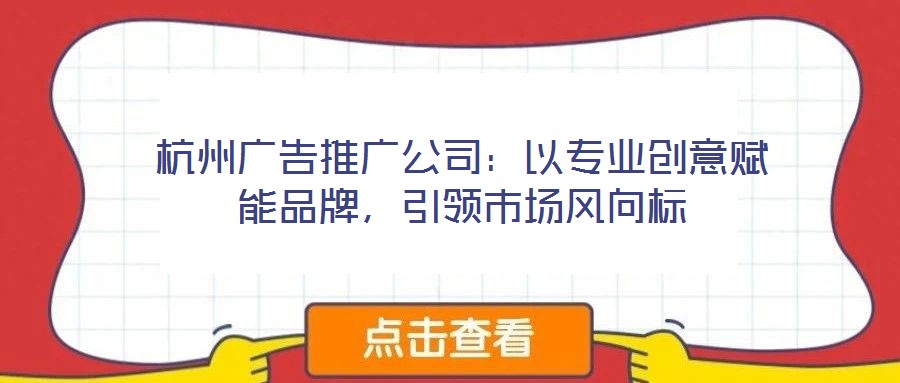 杭州廣告推廣公司：以專業(yè)創(chuàng)意賦能品牌，引領(lǐng)市場(chǎng)風(fēng)向標(biāo)