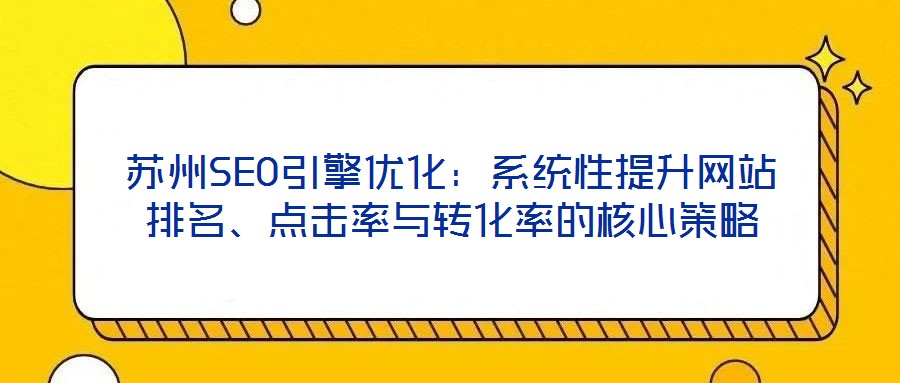 蘇州SEO引擎優(yōu)化：系統(tǒng)性提升網(wǎng)站排名、點(diǎn)擊率與轉(zhuǎn)化率的核心策略
