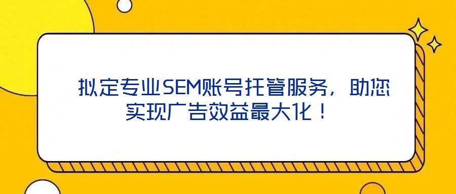  擬定專業(yè)SEM賬號托管服務(wù)，助您實現(xiàn)廣告效益最大化！