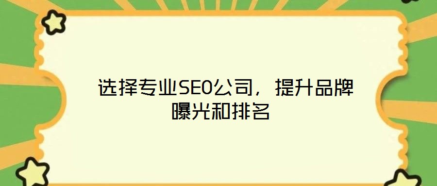  選擇專業(yè)SEO公司，提升品牌曝光和排名