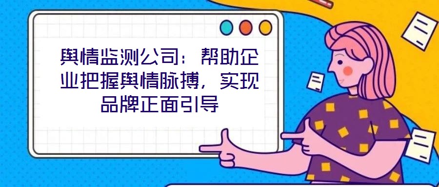 輿情監(jiān)測公司：幫助企業(yè)把握輿情脈搏，實(shí)現(xiàn)品牌正面引導(dǎo)