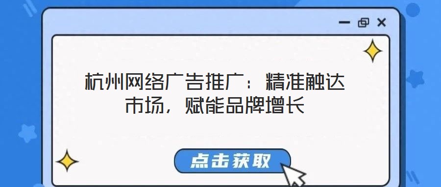 杭州網(wǎng)絡廣告推廣：精準觸達市場，賦能品牌增長