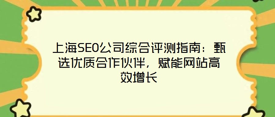 上海SEO公司綜合評測指南：甄選優(yōu)質(zhì)合作伙伴，賦能網(wǎng)站高效增長
