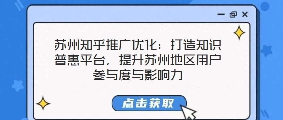 蘇州知乎推廣優(yōu)化：打造知識(shí)普惠平臺(tái)，提升蘇州地區(qū)用戶參與度與影響力