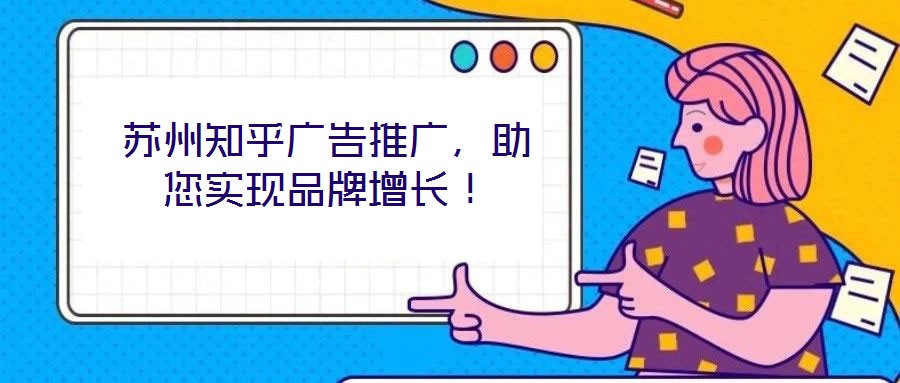蘇州知乎廣告推廣，助您實現(xiàn)品牌增長！