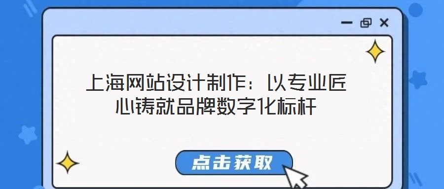 上海網(wǎng)站設(shè)計制作：以專業(yè)匠心鑄就品牌數(shù)字化標(biāo)桿