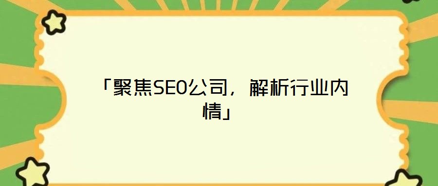 「聚焦SEO公司，解析行業(yè)內情」
