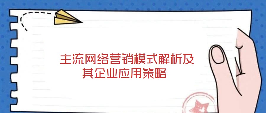 主流網(wǎng)絡營銷模式解析及其企業(yè)應用策略
