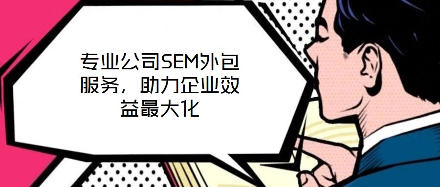 專(zhuān)業(yè)公司SEM外包服務(wù)，助力企業(yè)效益最大化