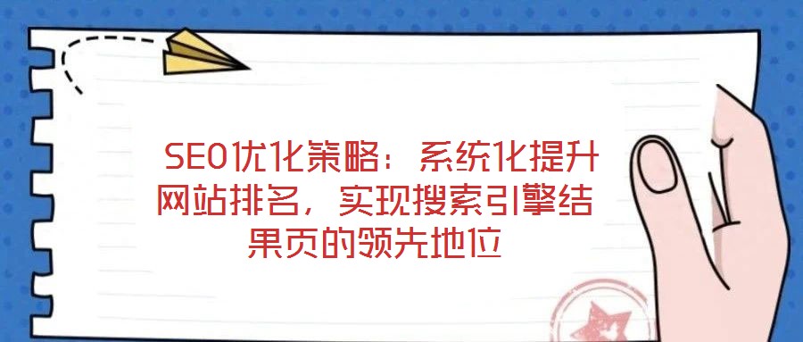  SEO優(yōu)化策略：系統(tǒng)化提升網(wǎng)站排名，實(shí)現(xiàn)搜索引擎結(jié)果頁(yè)的領(lǐng)先地位