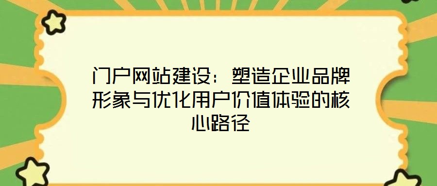 門戶網(wǎng)站建設(shè)：塑造企業(yè)品牌形象與優(yōu)化用戶價值體驗的核心路徑
