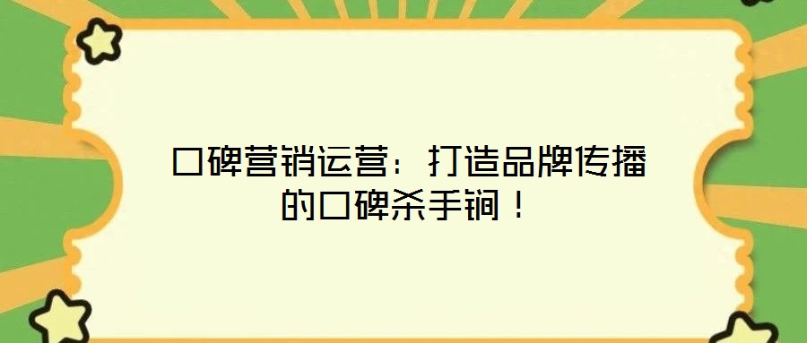 口碑營(yíng)銷運(yùn)營(yíng)：打造品牌傳播的口碑殺手锏！