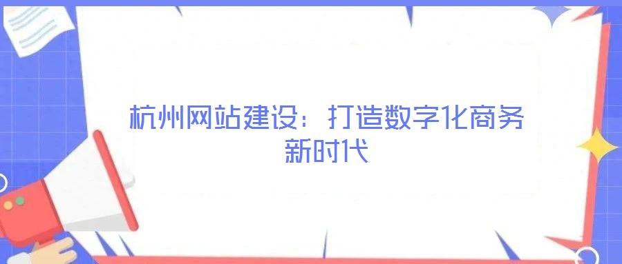 杭州網(wǎng)站建設(shè)：打造數(shù)字化商務(wù)新時代