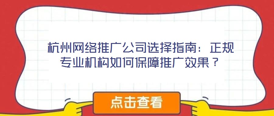 杭州網(wǎng)絡(luò)推廣公司選擇指南：正規(guī)專業(yè)機(jī)構(gòu)如何保障推廣效果？