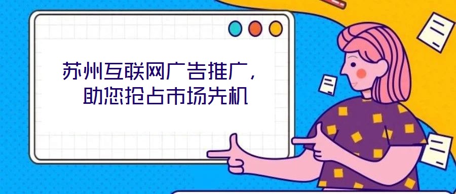 蘇州互聯(lián)網(wǎng)廣告推廣，助您搶占市場(chǎng)先機(jī)