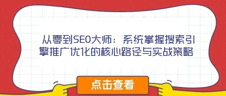  從零到SEO大師：系統(tǒng)掌握搜索引擎推廣優(yōu)化的核心路徑與實戰(zhàn)策略