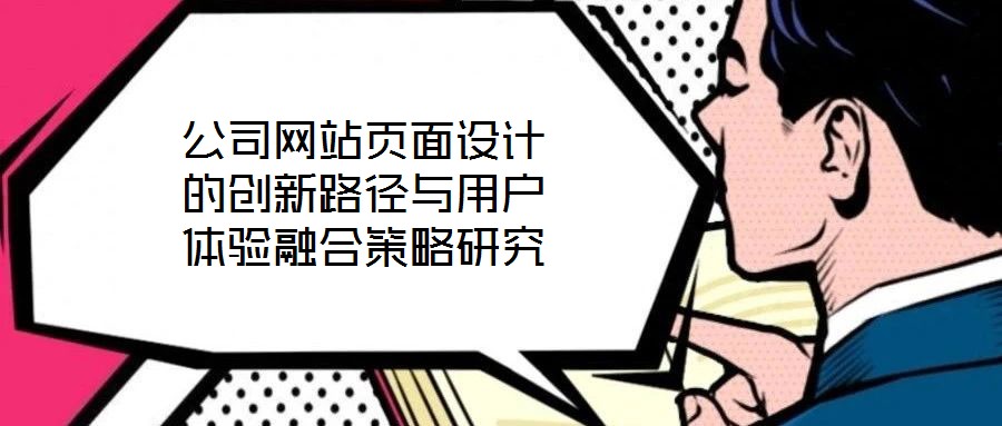 公司網(wǎng)站頁面設計的創(chuàng)新路徑與用戶體驗融合策略研究