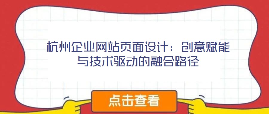 杭州企業(yè)網(wǎng)站頁面設(shè)計(jì)：創(chuàng)意賦能與技術(shù)驅(qū)動(dòng)的融合路徑