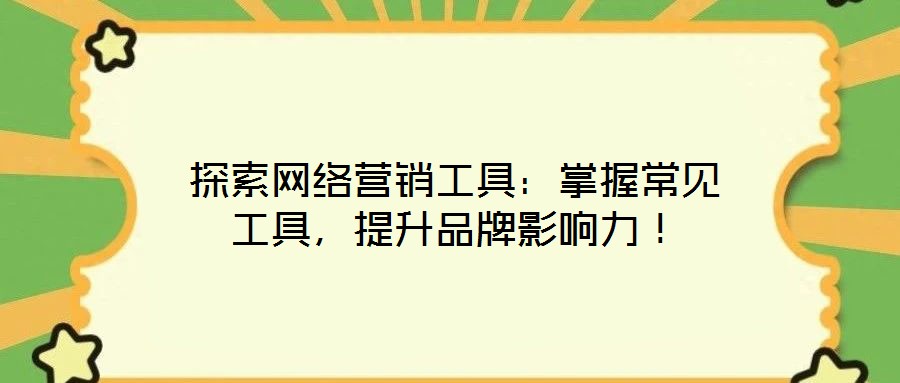 探索網(wǎng)絡(luò)營銷工具：掌握常見工具，提升品牌影響力！