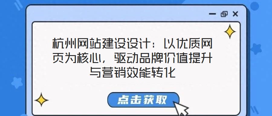 杭州網(wǎng)站建設(shè)設(shè)計：以優(yōu)質(zhì)網(wǎng)頁為核心，驅(qū)動品牌價值提升與營銷效能轉(zhuǎn)化