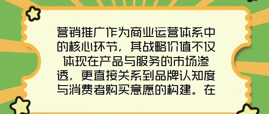 營(yíng)銷(xiāo)推廣作為商業(yè)運(yùn)營(yíng)體系中的核心環(huán)節(jié)，其戰(zhàn)略?xún)r(jià)值不僅體現(xiàn)在產(chǎn)品與服務(wù)的市場(chǎng)滲透，更直接關(guān)系到品牌認(rèn)知度與消費(fèi)者購(gòu)買(mǎi)意愿的構(gòu)建。在當(dāng)前市場(chǎng)同質(zhì)化競(jìng)爭(zhēng)加劇、消費(fèi)者注