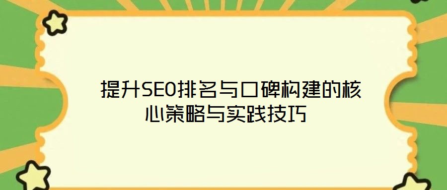  提升SEO排名與口碑構(gòu)建的核心策略與實踐技巧