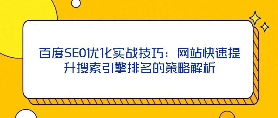 百度SEO優(yōu)化實戰(zhàn)技巧：網(wǎng)站快速提升搜索引擎排名的策略解析