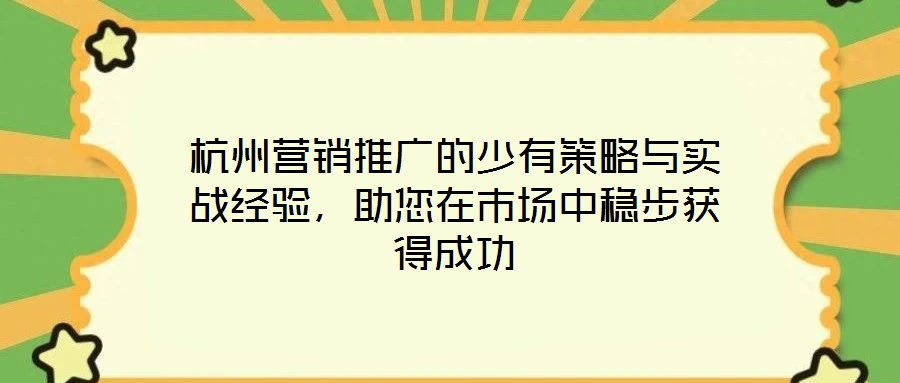杭州營(yíng)銷推廣的少有策略與實(shí)戰(zhàn)經(jīng)驗(yàn)，助您在市場(chǎng)中穩(wěn)步獲得成功