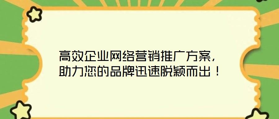 高效企業(yè)網(wǎng)絡(luò)營銷推廣方案，助力您的品牌迅速脫穎而出！
