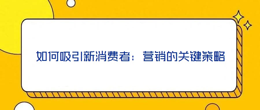 如何吸引新消費(fèi)者：營銷的關(guān)鍵策略