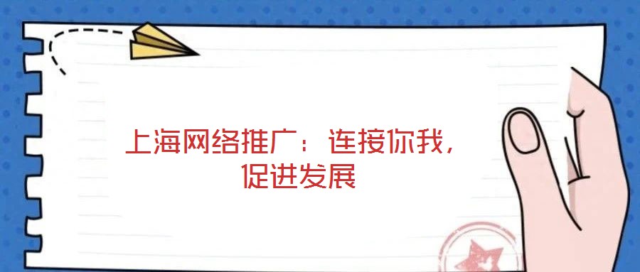 上海網(wǎng)絡(luò)推廣：連接你我，促進(jìn)發(fā)展