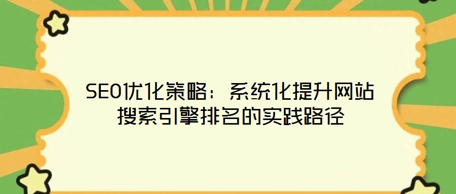 SEO優(yōu)化策略：系統(tǒng)化提升網(wǎng)站搜索引擎排名的實踐路徑