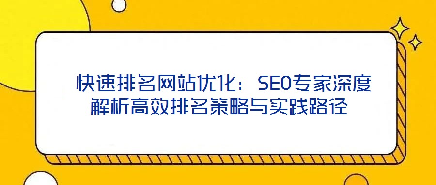  快速排名網(wǎng)站優(yōu)化：SEO專家深度解析高效排名策略與實踐路徑